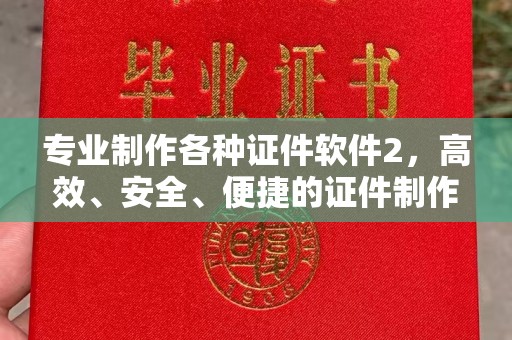 新都专业制作各种证件软件2，高效、安全、便捷的证件制作解决方案
