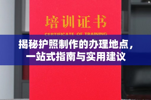 肃宁揭秘护照制作的办理地点，一站式指南与实用建议