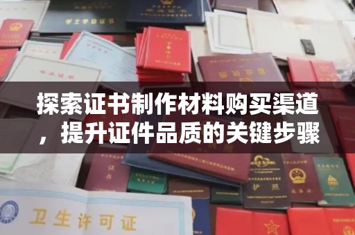 印台探索证书制作材料购买渠道，提升证件品质的关键步骤